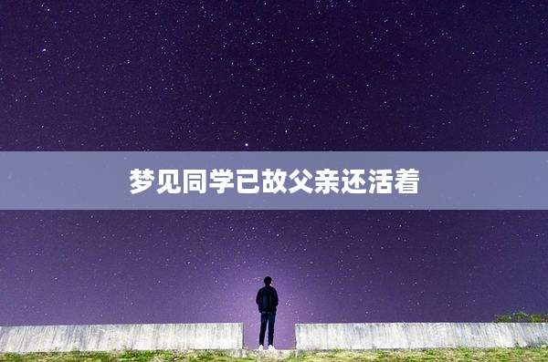 梦见同学已故父亲还活着