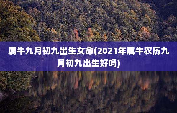 属牛九月初九出生女命(2021年属牛农历九月初九出生好吗)