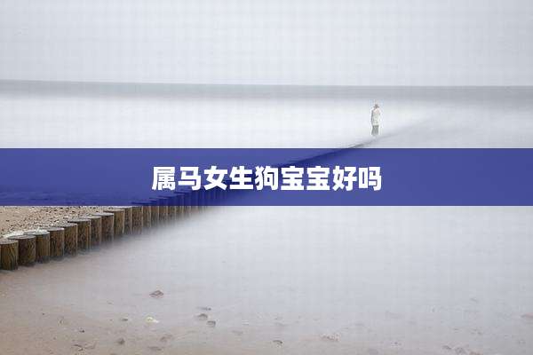 属马女生狗宝宝好吗