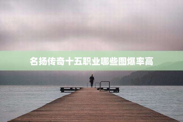名扬传奇十五职业哪些图爆率高