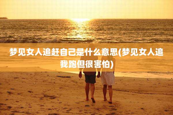 梦见女人追赶自己是什么意思(梦见女人追我跑但很害怕)