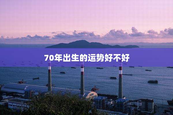 70年出生的运势好不好