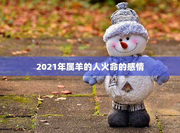 2021年属羊的人火命的感情