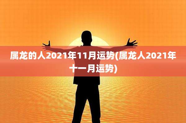 属龙的人2021年11月运势(属龙人2021年十一月运势)