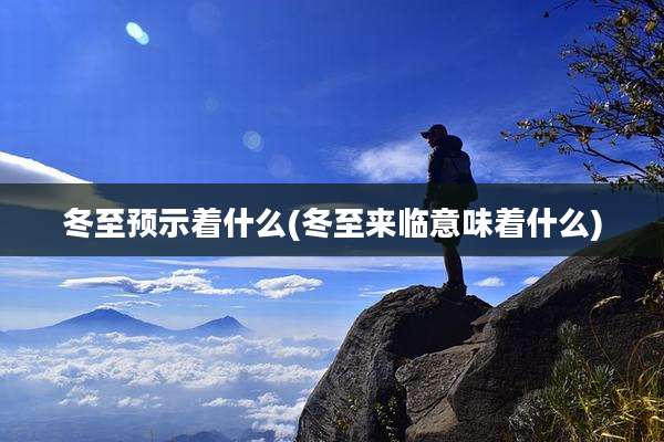 冬至预示着什么(冬至来临意味着什么)