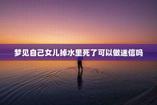 梦见自己女儿掉水里死了可以做迷信吗