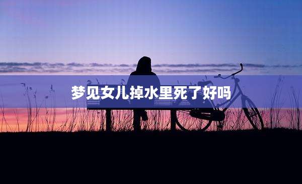 梦见女儿掉水里死了好吗