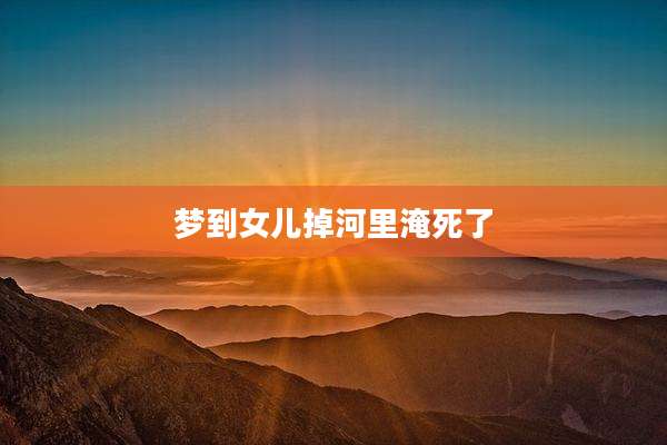 梦到女儿掉河里淹死了