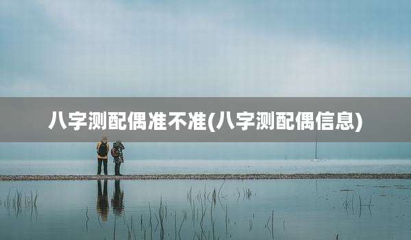 八字测配偶准不准(八字测配偶信息)