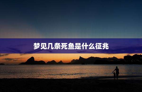 梦见几条死鱼是什么征兆