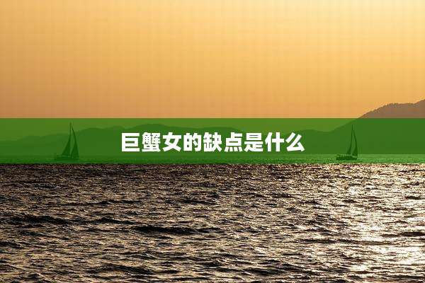 巨蟹女的缺点是什么
