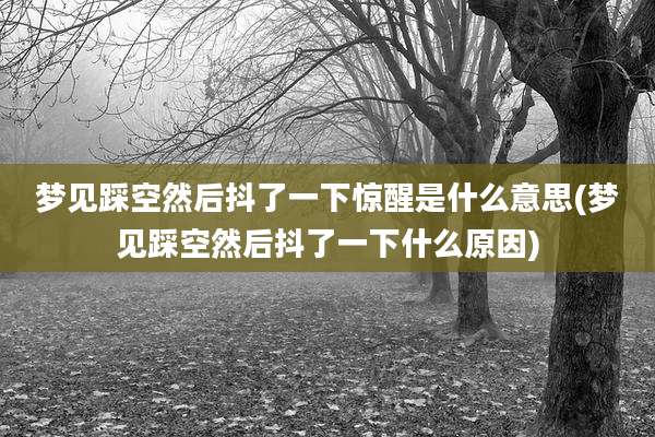 梦见踩空然后抖了一下惊醒是什么意思(梦见踩空然后抖了一下什么原因)