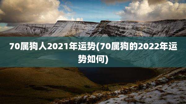70属狗人2021年运势(70属狗的2022年运势如何)