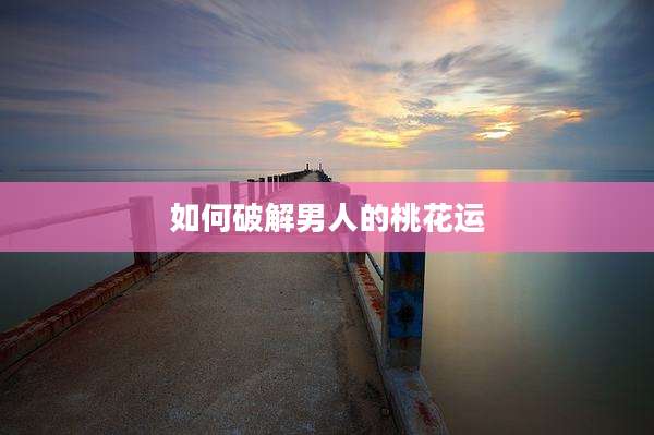 如何破解男人的桃花运