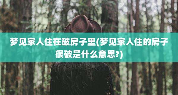 梦见家人住在破房子里(梦见家人住的房子很破是什么意思?)