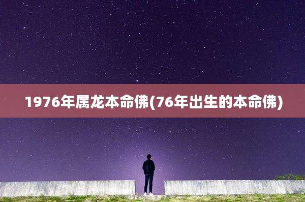 1976年属龙本命佛(76年出生的本命佛)