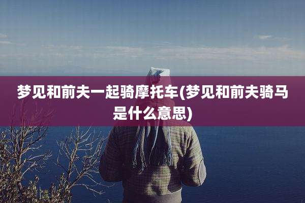 梦见和前夫一起骑摩托车(梦见和前夫骑马是什么意思)
