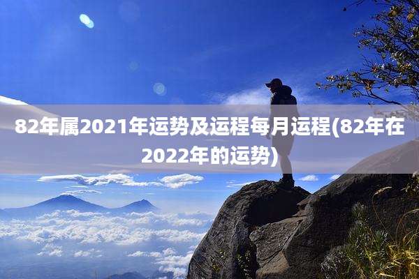 82年属2021年运势及运程每月运程(82年在2022年的运势)