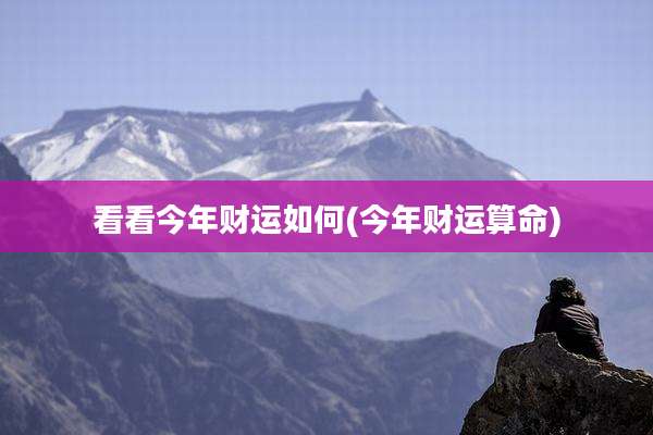 看看今年财运如何(今年财运算命)