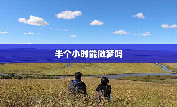 半个小时能做梦吗