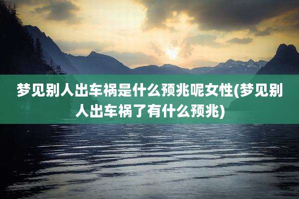 梦见别人出车祸是什么预兆呢女性(梦见别人出车祸了有什么预兆)