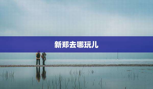 新郑去哪玩儿