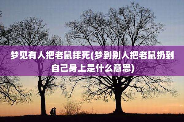 梦见有人把老鼠摔死(梦到别人把老鼠扔到自己身上是什么意思)