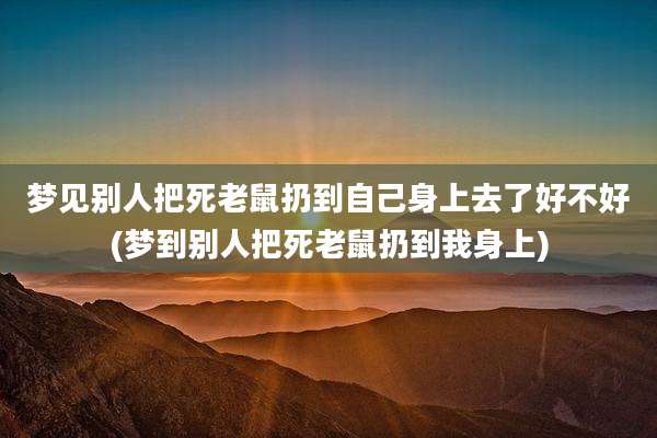 梦见别人把死老鼠扔到自己身上去了好不好(梦到别人把死老鼠扔到我身上)