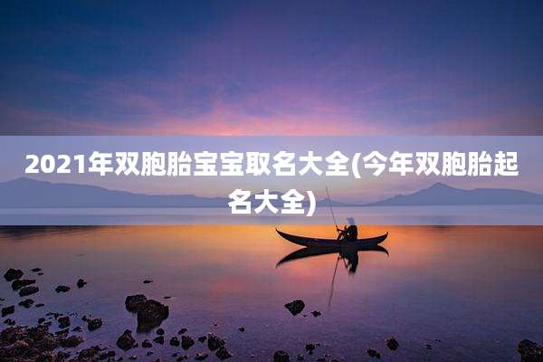 2021年双胞胎宝宝取名大全(今年双胞胎起名大全)