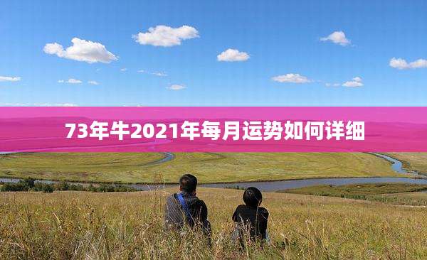 73年牛2021年每月运势如何详细