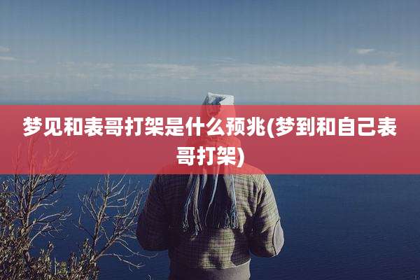 梦见和表哥打架是什么预兆(梦到和自己表哥打架)