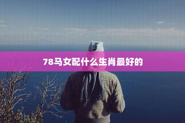 78马女配什么生肖最好的