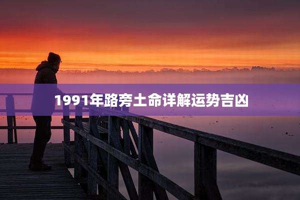 1991年路旁土命详解运势吉凶