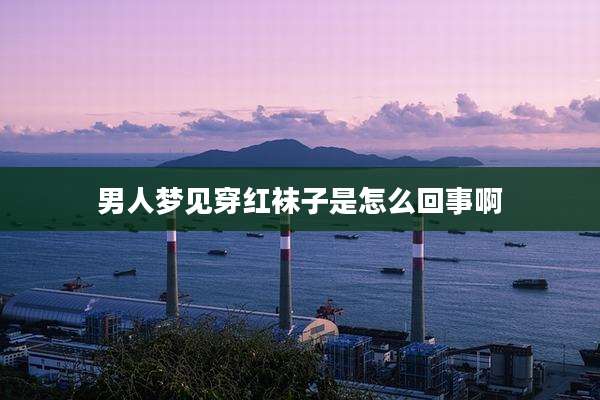男人梦见穿红袜子是怎么回事啊