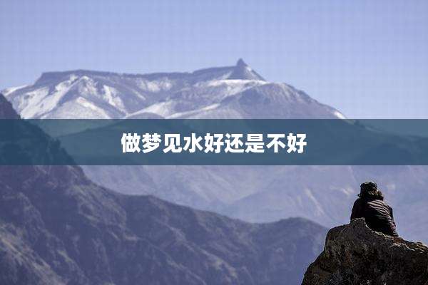 做梦见水好还是不好