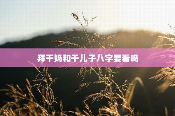 拜干妈和干儿子八字要看吗