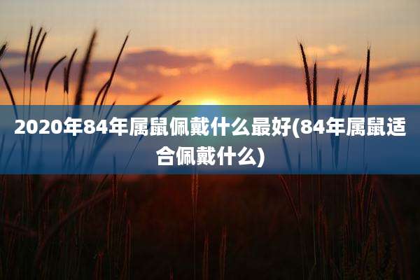 2020年84年属鼠佩戴什么最好(84年属鼠适合佩戴什么)