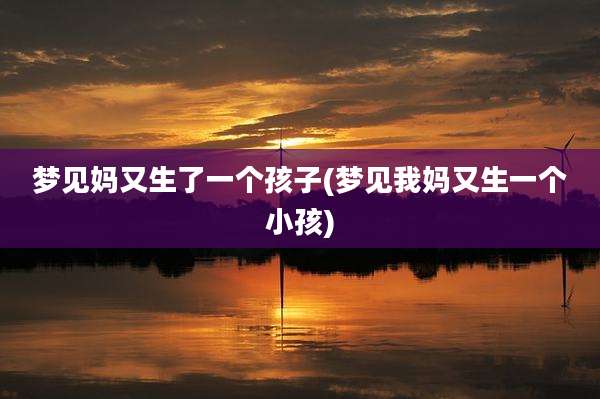 梦见妈又生了一个孩子(梦见我妈又生一个小孩)