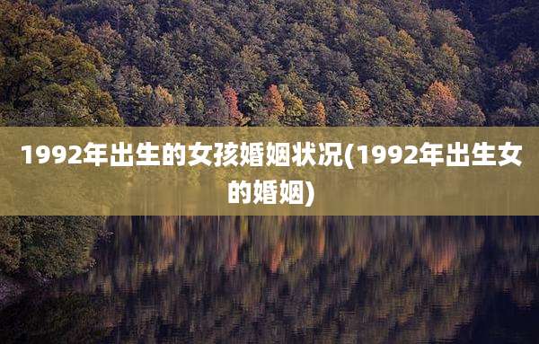 1992年出生的女孩婚姻状况(1992年出生女的婚姻)