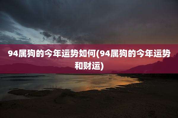 94属狗的今年运势如何(94属狗的今年运势和财运)