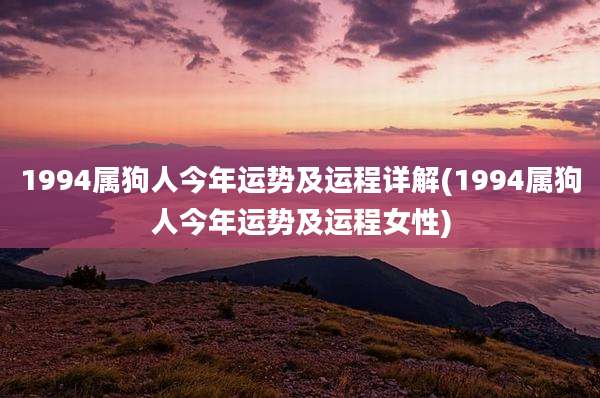 1994属狗人今年运势及运程详解(1994属狗人今年运势及运程女性)