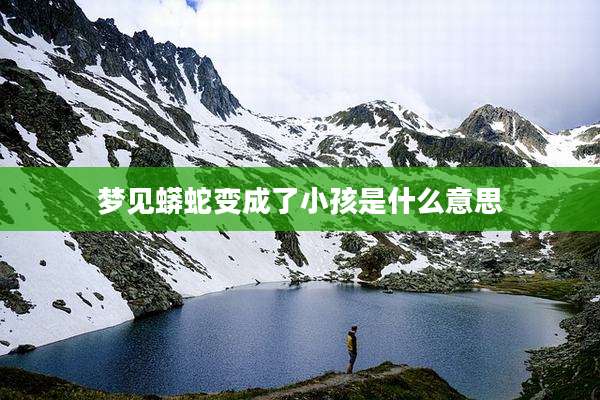 梦见蟒蛇变成了小孩是什么意思