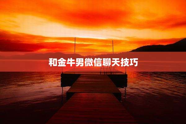 和金牛男微信聊天技巧