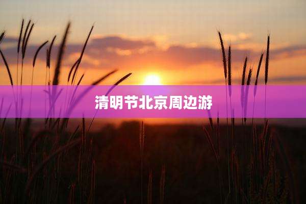 清明节北京周边游