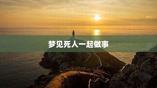 梦见死人一起做事