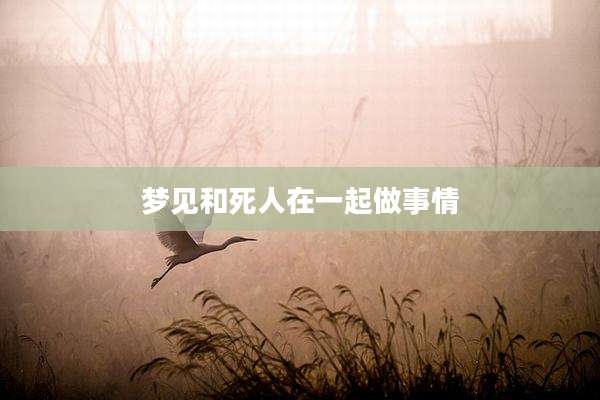 梦见和死人在一起做事情