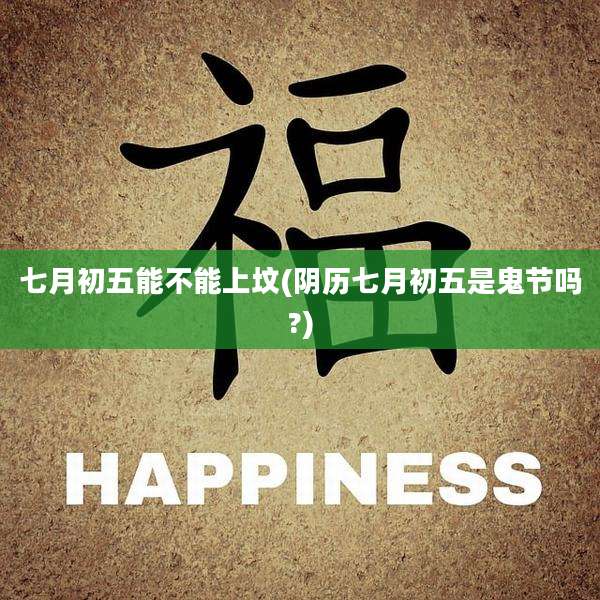 七月初五能不能上坟(阴历七月初五是鬼节吗?)