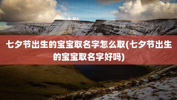 七夕节出生的宝宝取名字怎么取(七夕节出生的宝宝取名字好吗)