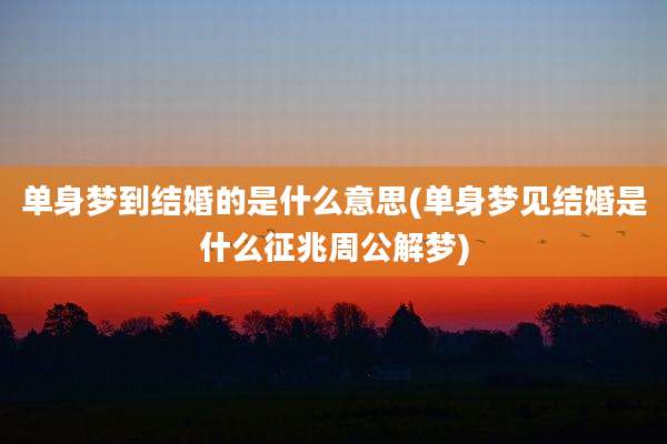 单身梦到结婚的是什么意思(单身梦见结婚是什么征兆周公解梦)