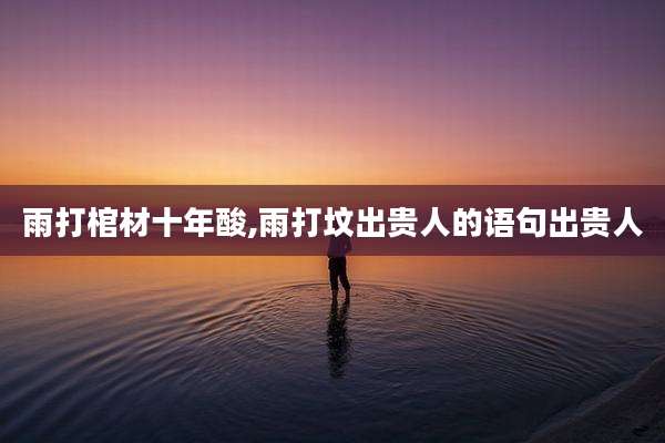雨打棺材十年酸,雨打坟出贵人的语句出贵人